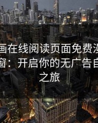 虫虫漫画在线阅读页面免费漫画入口页面弹窗：开启你的无广告自由阅读之旅