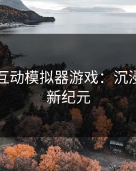 可深度互动模拟器游戏：沉浸叙事的新纪元