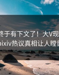 pzhan终于有下文了！大V现身回应，pixiv热议真相让人瞠目