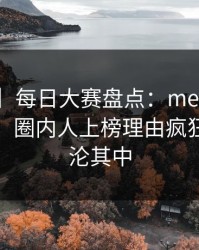 【独家】每日大赛盘点：meiridasai3种类型，圈内人上榜理由疯狂令人沉沦其中