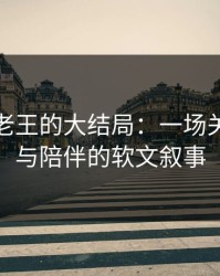 赵婷和老王的大结局：一场关于选择与陪伴的软文叙事