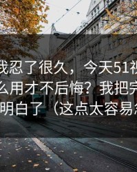 这事儿我忍了很久，今天51视频网站到底怎么用才不后悔？我把完播率这关踩明白了（这点太容易忽略）
