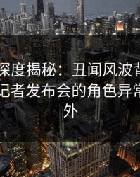 51爆料深度揭秘：丑闻风波背后，圈内人在记者发布会的角色异常令人意外