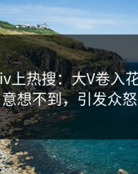今晚Pixiv上热搜：大V卷入花絮事件，意想不到，引发众怒