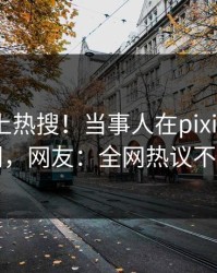 发现冲上热搜！当事人在pixiv被爆秘闻，网友：全网热议不断