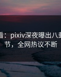 限时查看：pixiv深夜曝出八卦震撼细节，全网热议不断