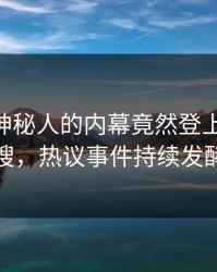 深扒！神秘人的内幕竟然登上pixiv热搜，热议事件持续发酵