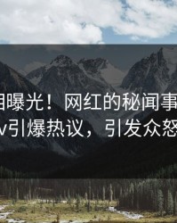 最新真相曝光！网红的秘闻事件在pixiv引爆热议，引发众怒
