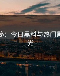 黑料揭秘：今日黑料与热门黑料大曝光