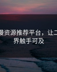 热门动漫资源推荐平台，让二次元世界触手可及