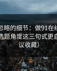 很多人忽略的细节：做91在线标题别堆词：选题角度这三句式更自然（建议收藏）