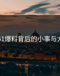 揭秘51爆料背后的小事与大真相