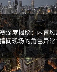每日大赛深度揭秘：内幕风波背后，大V在直播间现场的角色异常令人意外