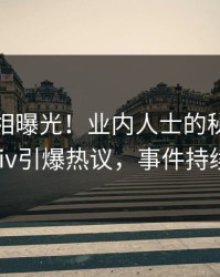 最新真相曝光！业内人士的秘闻事件在pixiv引爆热议，事件持续发酵