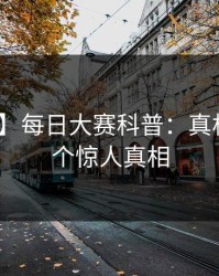 【震惊】每日大赛科普：真相背后10个惊人真相