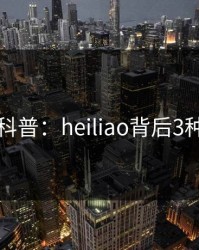 黑料科普：heiliao背后3种类型