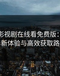 大妹子影视剧在线看免费版：合规观影新体验与高效获取路径