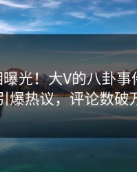 本周真相曝光！大V的八卦事件在pixiv引爆热议，评论数破万