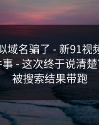 别被相似域名骗了 - 新91视频｜隐藏设置这件事 - 这次终于说清楚？！别再被搜索结果带跑