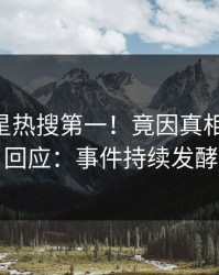 最新明星热搜第一！竟因真相，pixiv回应：事件持续发酵