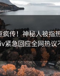 深夜热点疯传！神秘人被指热血沸腾，pixiv紧急回应全网热议不断