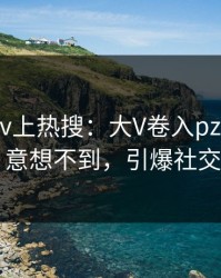 清晨Pixiv上热搜：大V卷入pzhan事件，意想不到，引爆社交圈