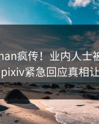 本周pzhan疯传！业内人士被指全网炸裂，pixiv紧急回应真相让人瞠目