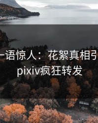 主持人一语惊人：花絮真相引发曝光，pixiv疯狂转发