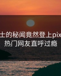 业内人士的秘闻竟然登上pixiv热搜，热门网友直呼过瘾