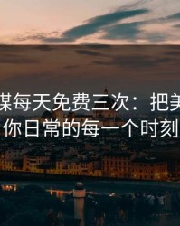 花季传媒每天免费三次：把美好带进你日常的每一个时刻