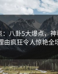 91网盘点：八卦5大爆点，神秘人上榜理由疯狂令人惊艳全场