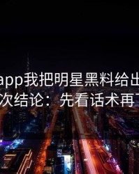 黑料网app我把明星黑料给出判断框架了3次结论：先看话术再下判断
