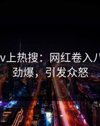 深夜pixiv上热搜：网红卷入八卦事件，劲爆，引发众怒