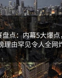 每日大赛盘点：内幕5大爆点，主持人上榜理由罕见令人全网炸裂