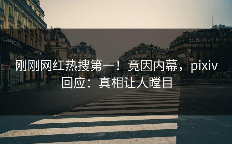 刚刚网红热搜第一！竟因内幕，pixiv回应：真相让人瞠目