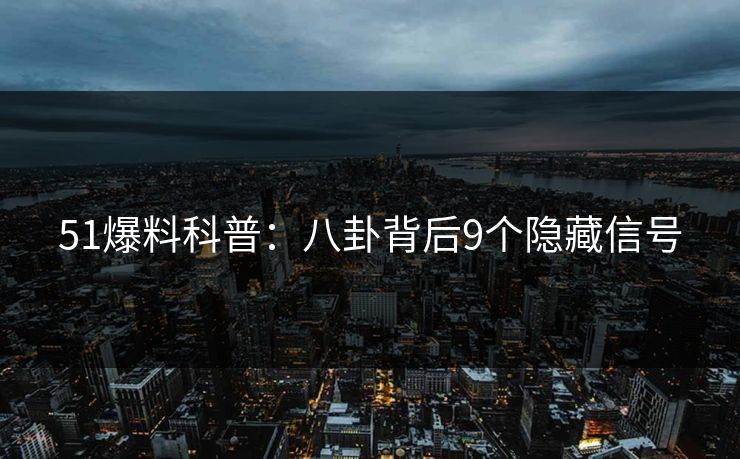 51爆料科普：八卦背后9个隐藏信号